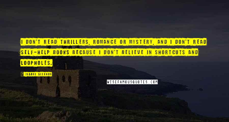 Isabel Allende Quotes: I don't read thrillers, romance or mystery, and I don't read self-help books because I don't believe in shortcuts and loopholes.