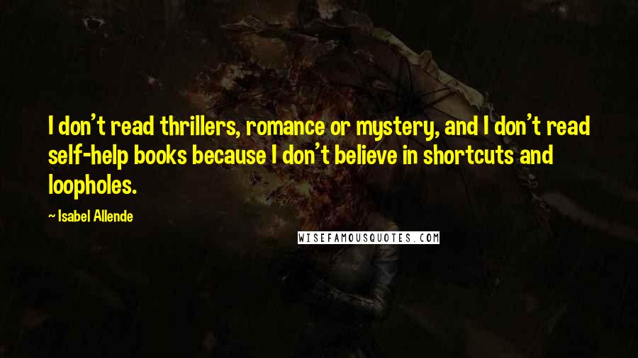 Isabel Allende Quotes: I don't read thrillers, romance or mystery, and I don't read self-help books because I don't believe in shortcuts and loopholes.