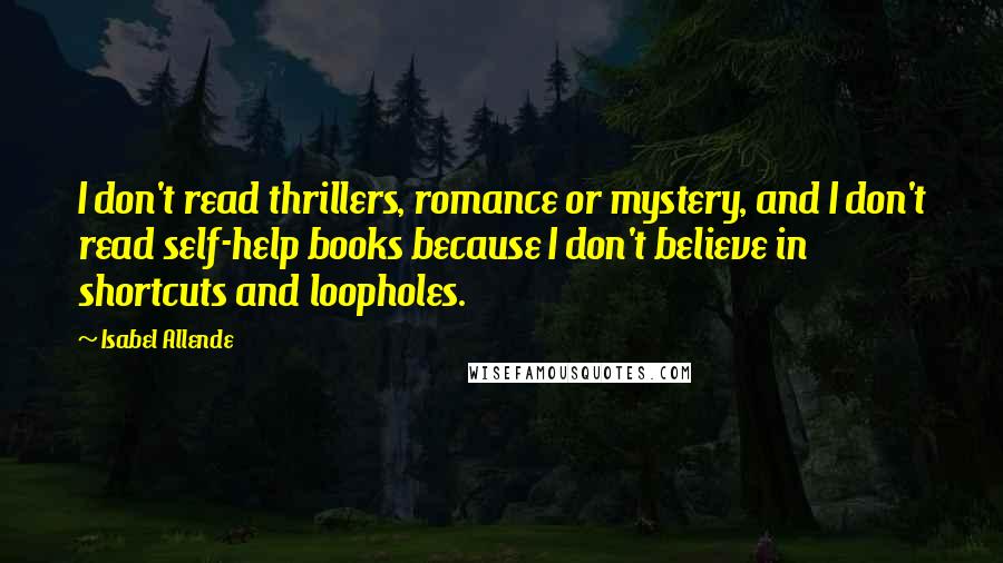 Isabel Allende Quotes: I don't read thrillers, romance or mystery, and I don't read self-help books because I don't believe in shortcuts and loopholes.