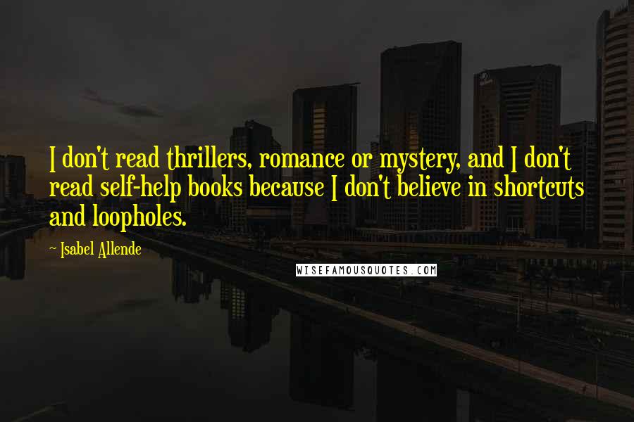 Isabel Allende Quotes: I don't read thrillers, romance or mystery, and I don't read self-help books because I don't believe in shortcuts and loopholes.