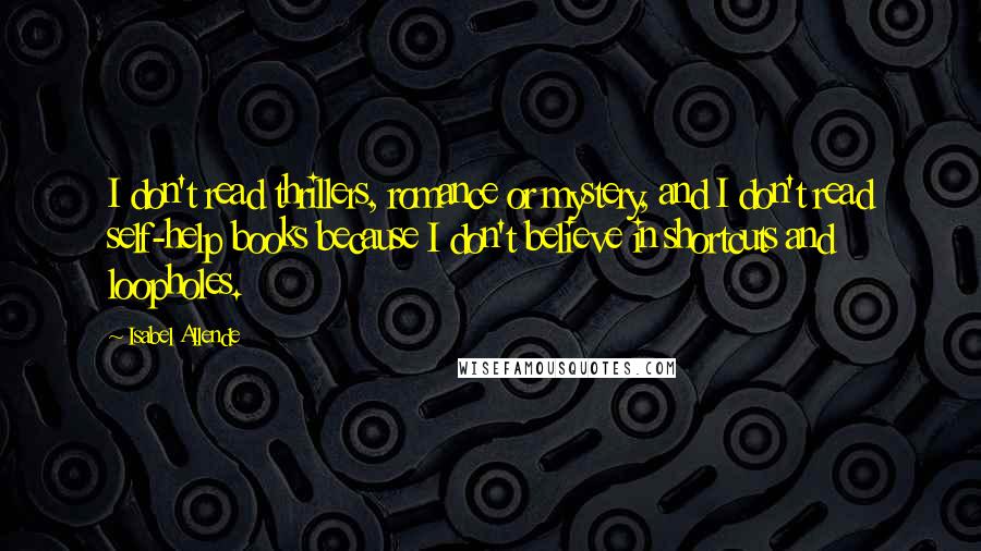 Isabel Allende Quotes: I don't read thrillers, romance or mystery, and I don't read self-help books because I don't believe in shortcuts and loopholes.