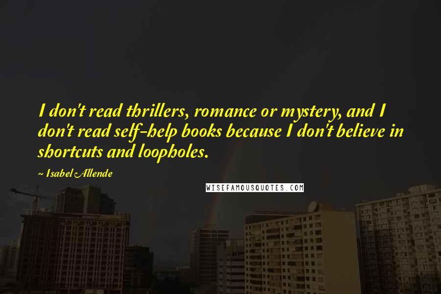 Isabel Allende Quotes: I don't read thrillers, romance or mystery, and I don't read self-help books because I don't believe in shortcuts and loopholes.