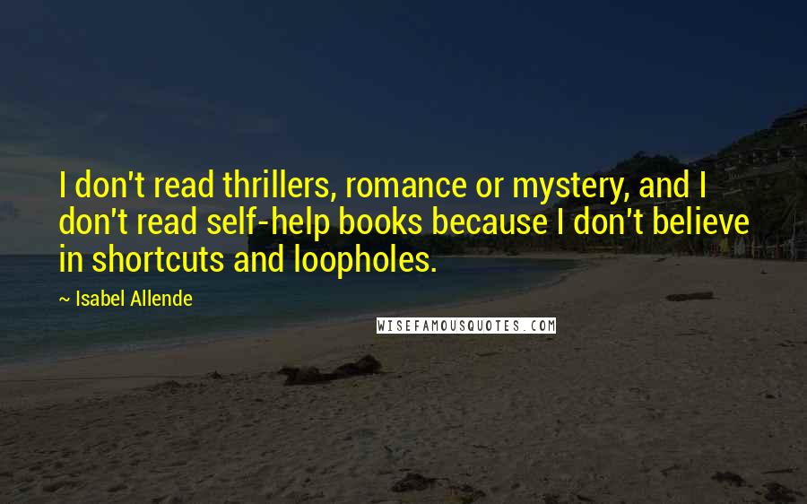 Isabel Allende Quotes: I don't read thrillers, romance or mystery, and I don't read self-help books because I don't believe in shortcuts and loopholes.