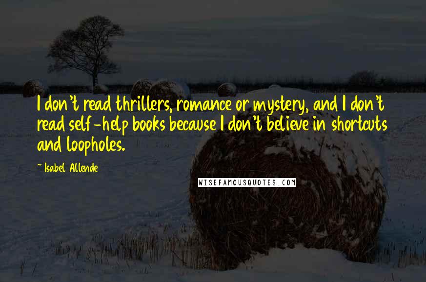 Isabel Allende Quotes: I don't read thrillers, romance or mystery, and I don't read self-help books because I don't believe in shortcuts and loopholes.