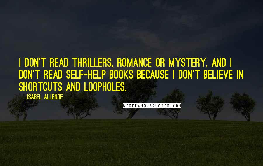 Isabel Allende Quotes: I don't read thrillers, romance or mystery, and I don't read self-help books because I don't believe in shortcuts and loopholes.