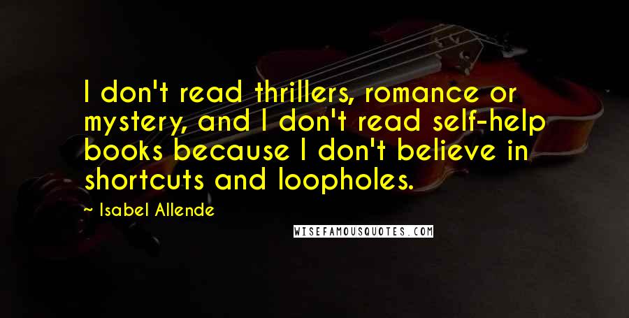 Isabel Allende Quotes: I don't read thrillers, romance or mystery, and I don't read self-help books because I don't believe in shortcuts and loopholes.