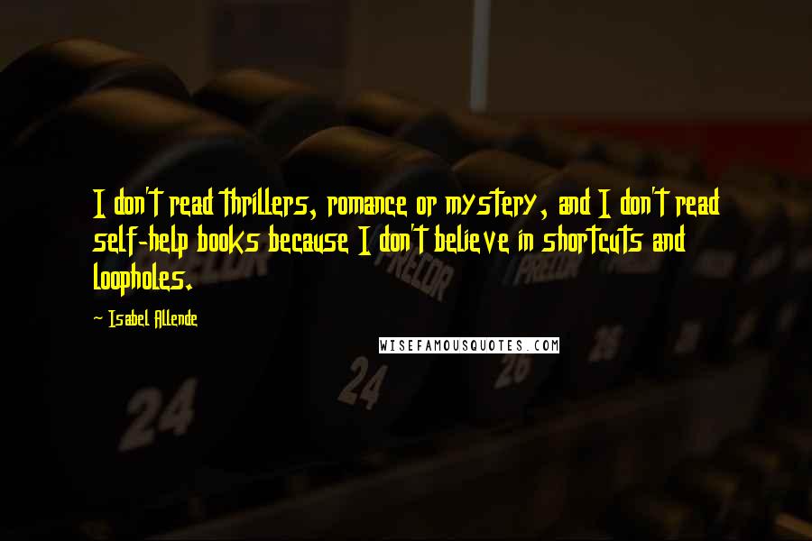 Isabel Allende Quotes: I don't read thrillers, romance or mystery, and I don't read self-help books because I don't believe in shortcuts and loopholes.