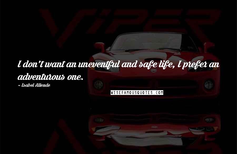 Isabel Allende Quotes: I don't want an uneventful and safe life, I prefer an adventurous one.