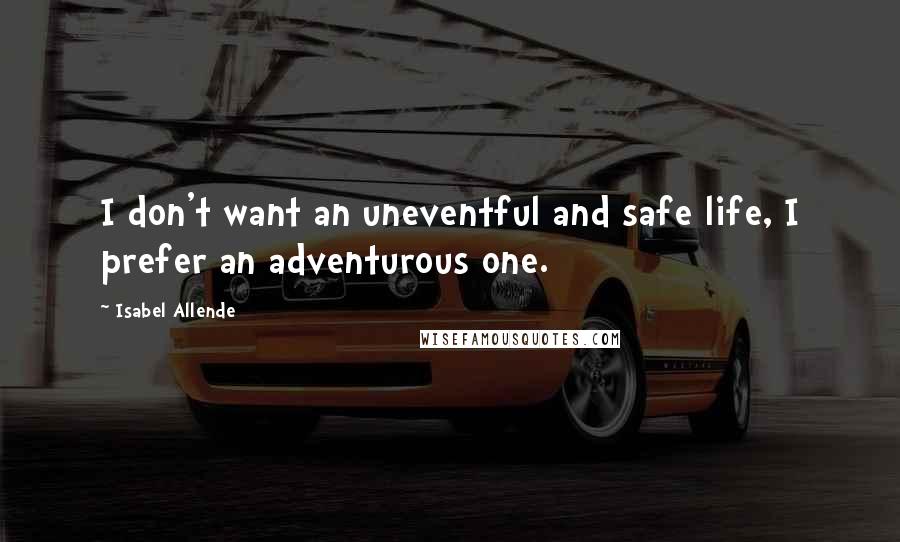 Isabel Allende Quotes: I don't want an uneventful and safe life, I prefer an adventurous one.