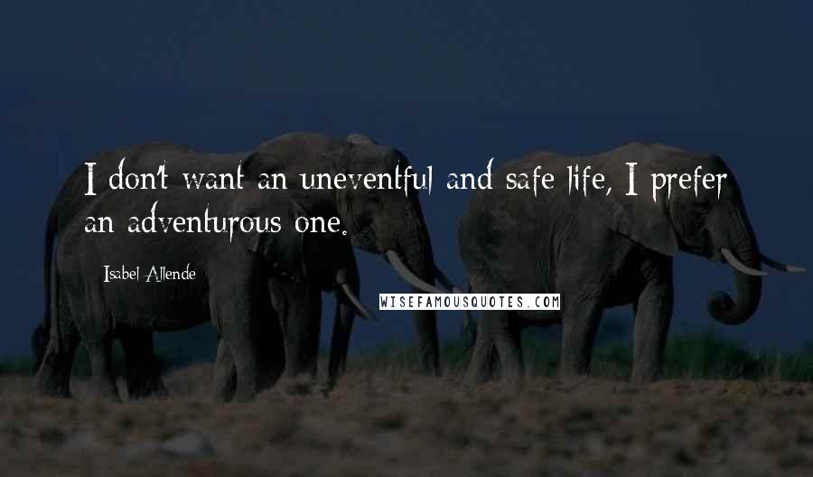 Isabel Allende Quotes: I don't want an uneventful and safe life, I prefer an adventurous one.