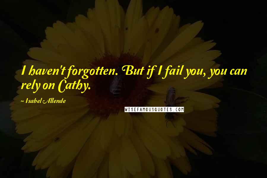 Isabel Allende Quotes: I haven't forgotten. But if I fail you, you can rely on Cathy.