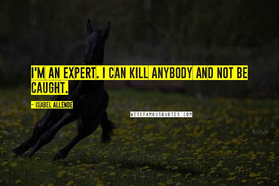 Isabel Allende Quotes: I'm an expert. I can kill anybody and not be caught.