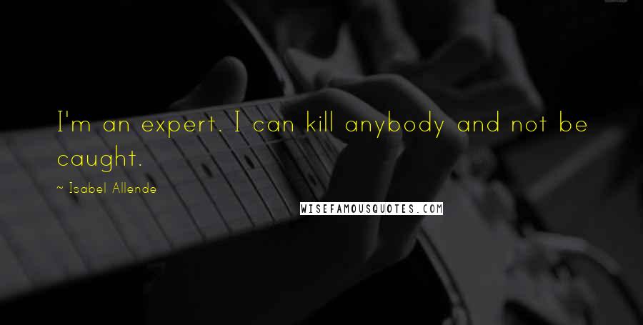 Isabel Allende Quotes: I'm an expert. I can kill anybody and not be caught.