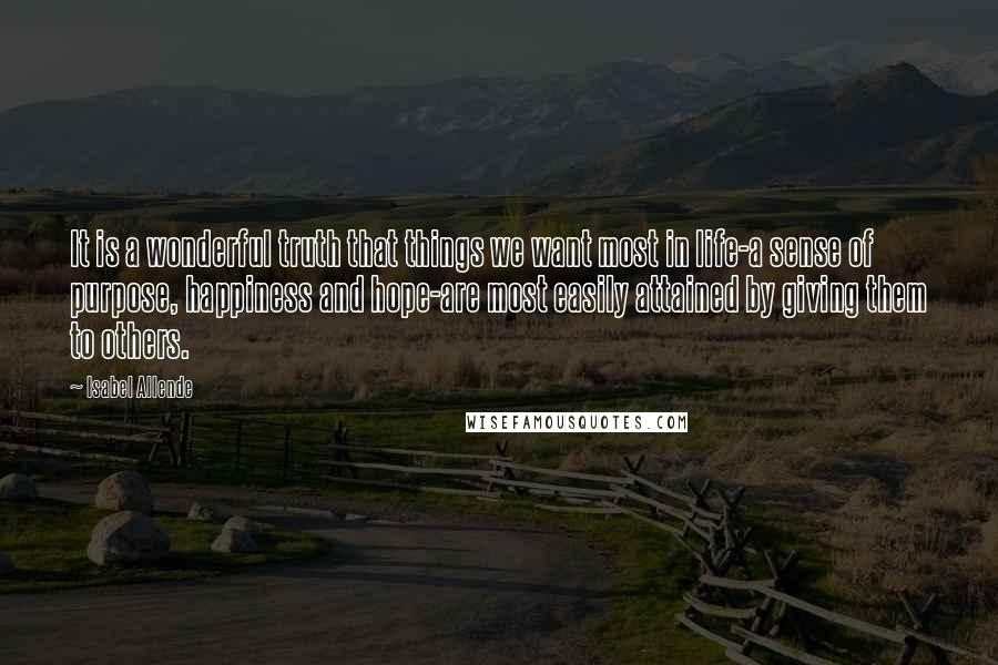 Isabel Allende Quotes: It is a wonderful truth that things we want most in life-a sense of purpose, happiness and hope-are most easily attained by giving them to others.