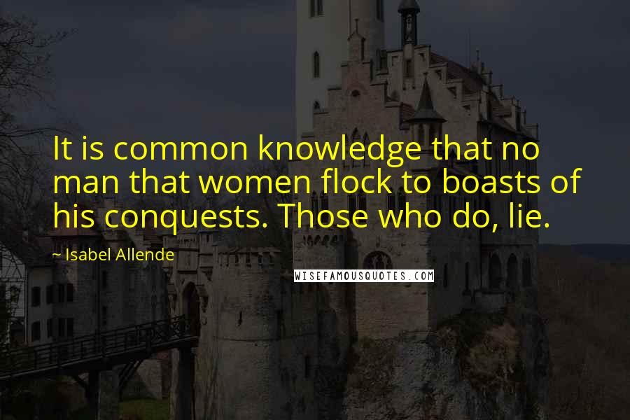 Isabel Allende Quotes: It is common knowledge that no man that women flock to boasts of his conquests. Those who do, lie.