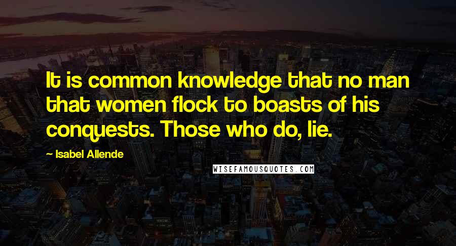 Isabel Allende Quotes: It is common knowledge that no man that women flock to boasts of his conquests. Those who do, lie.