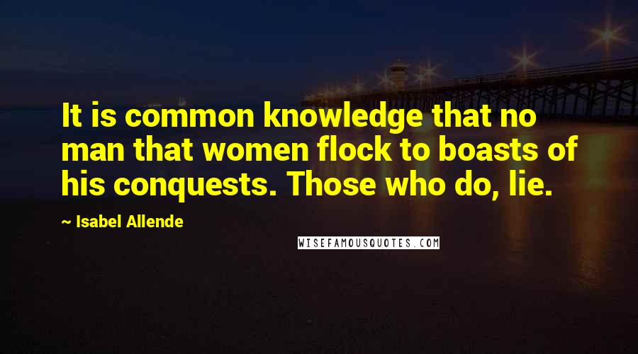 Isabel Allende Quotes: It is common knowledge that no man that women flock to boasts of his conquests. Those who do, lie.