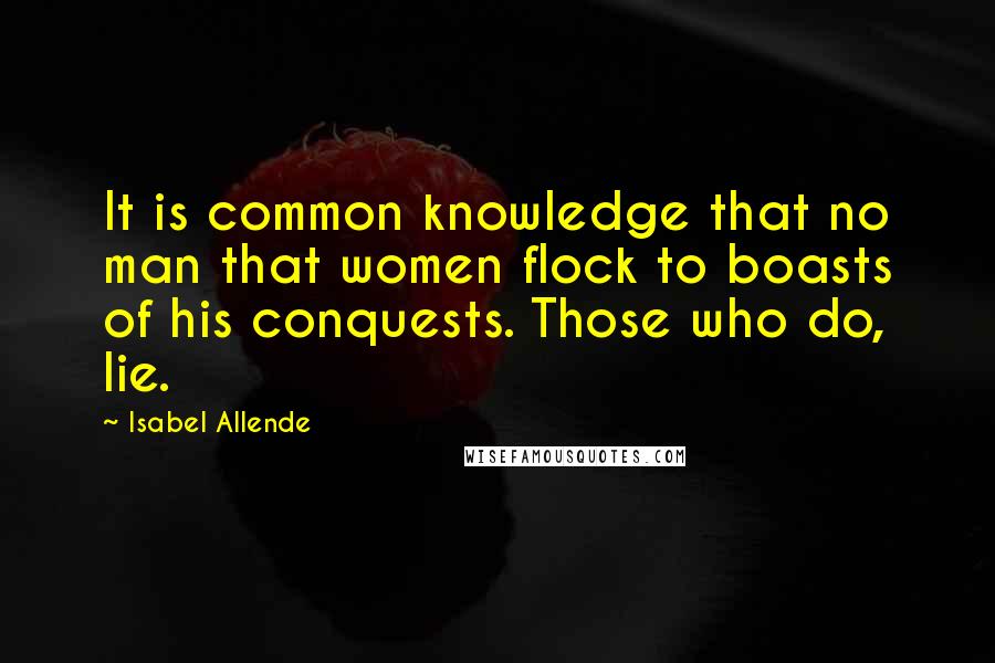 Isabel Allende Quotes: It is common knowledge that no man that women flock to boasts of his conquests. Those who do, lie.