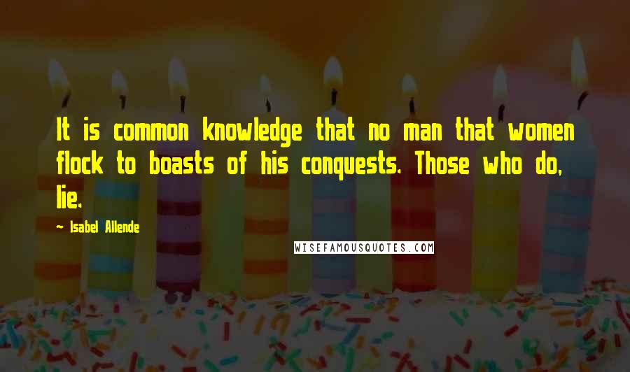 Isabel Allende Quotes: It is common knowledge that no man that women flock to boasts of his conquests. Those who do, lie.