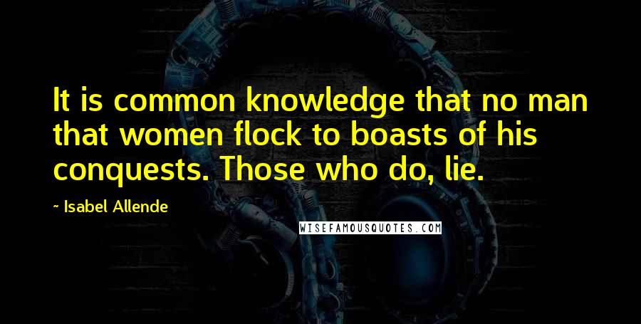 Isabel Allende Quotes: It is common knowledge that no man that women flock to boasts of his conquests. Those who do, lie.