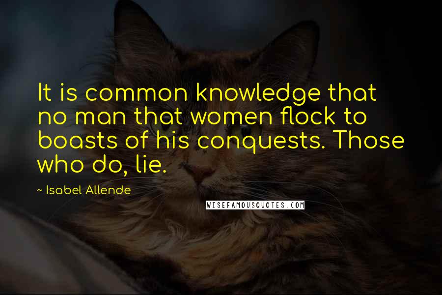 Isabel Allende Quotes: It is common knowledge that no man that women flock to boasts of his conquests. Those who do, lie.