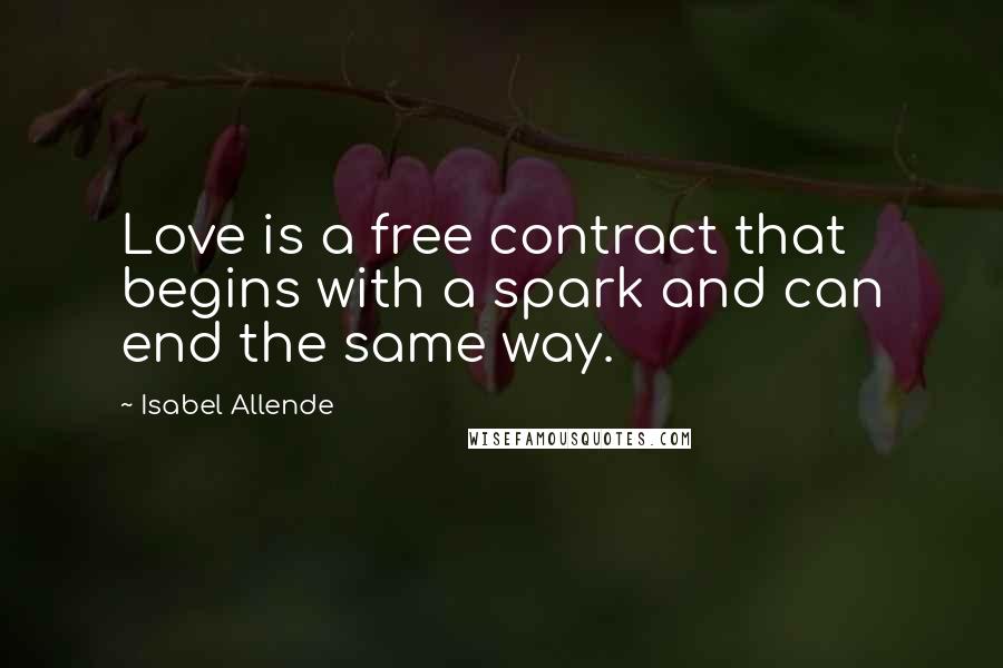 Isabel Allende Quotes: Love is a free contract that begins with a spark and can end the same way.