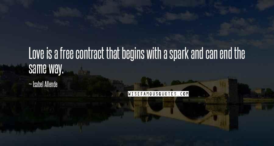 Isabel Allende Quotes: Love is a free contract that begins with a spark and can end the same way.