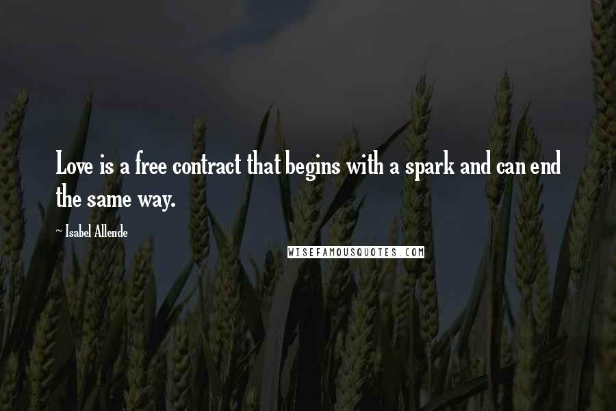 Isabel Allende Quotes: Love is a free contract that begins with a spark and can end the same way.