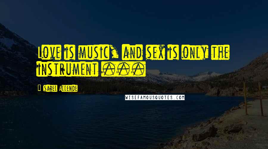 Isabel Allende Quotes: Love is music, and sex is only the instrument ...