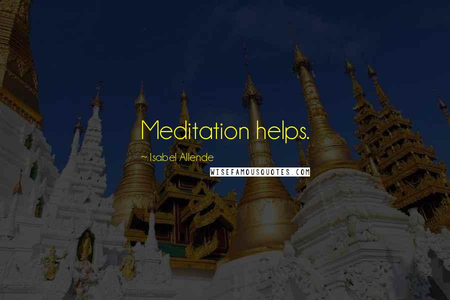 Isabel Allende Quotes: Meditation helps.