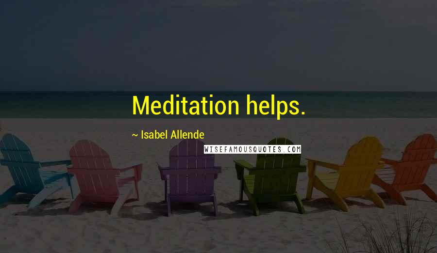 Isabel Allende Quotes: Meditation helps.