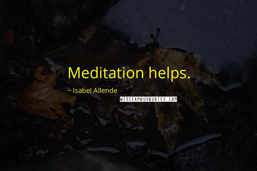 Isabel Allende Quotes: Meditation helps.