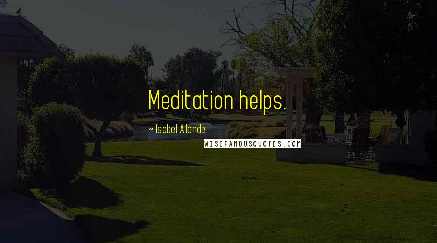 Isabel Allende Quotes: Meditation helps.