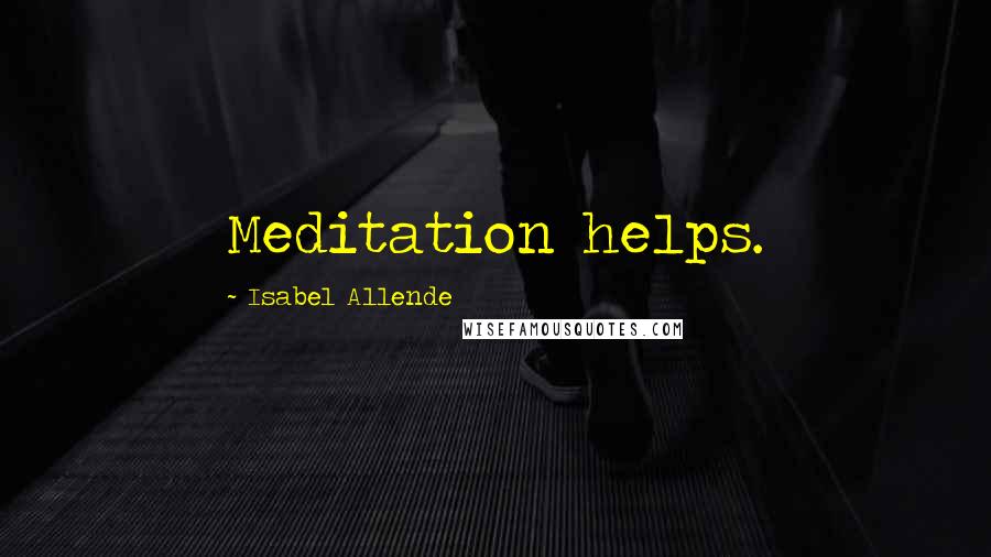 Isabel Allende Quotes: Meditation helps.