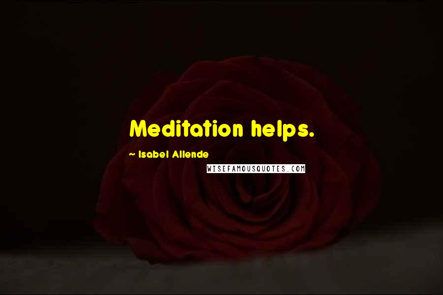 Isabel Allende Quotes: Meditation helps.