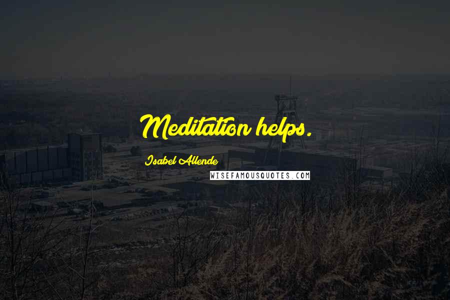 Isabel Allende Quotes: Meditation helps.