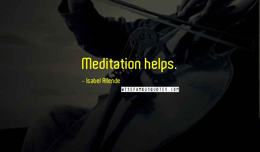 Isabel Allende Quotes: Meditation helps.
