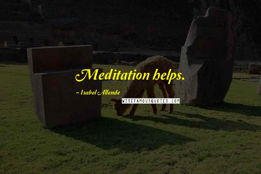 Isabel Allende Quotes: Meditation helps.