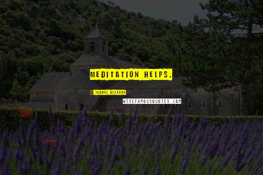 Isabel Allende Quotes: Meditation helps.