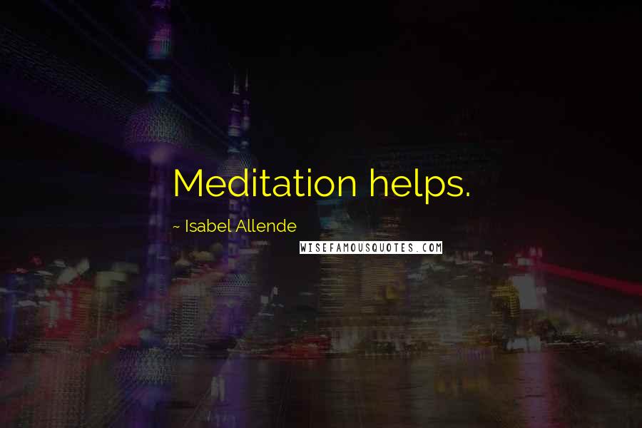Isabel Allende Quotes: Meditation helps.