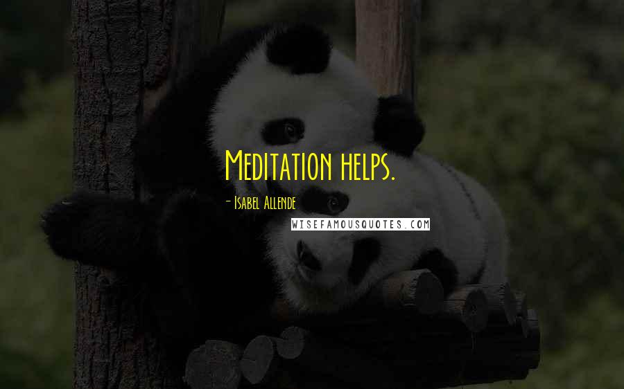 Isabel Allende Quotes: Meditation helps.