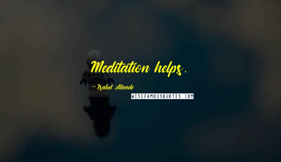 Isabel Allende Quotes: Meditation helps.