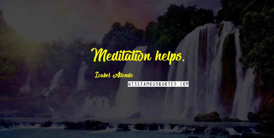 Isabel Allende Quotes: Meditation helps.