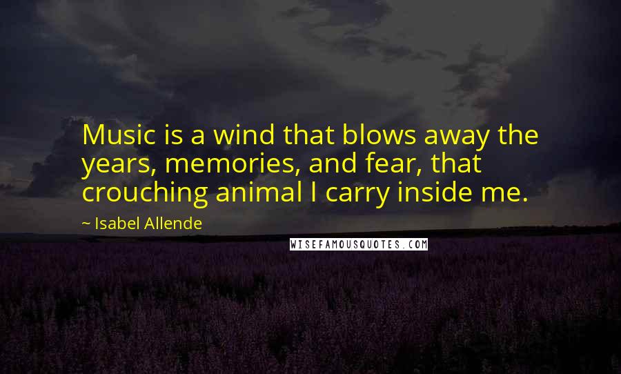 Isabel Allende Quotes: Music is a wind that blows away the years, memories, and fear, that crouching animal I carry inside me.