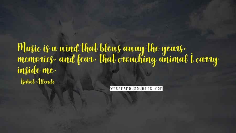 Isabel Allende Quotes: Music is a wind that blows away the years, memories, and fear, that crouching animal I carry inside me.