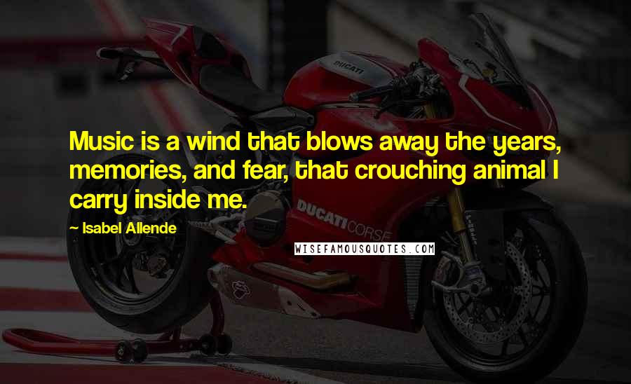 Isabel Allende Quotes: Music is a wind that blows away the years, memories, and fear, that crouching animal I carry inside me.