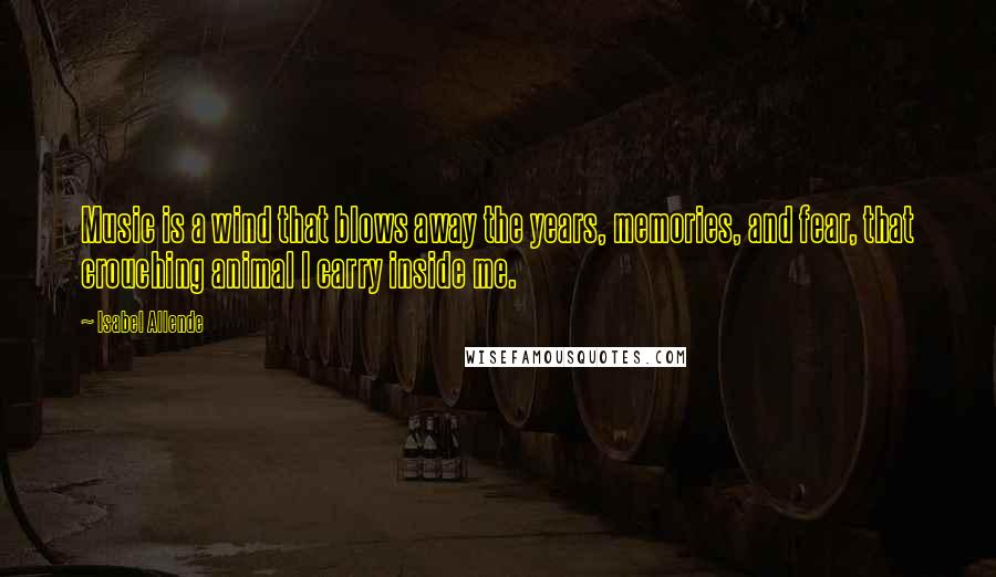 Isabel Allende Quotes: Music is a wind that blows away the years, memories, and fear, that crouching animal I carry inside me.