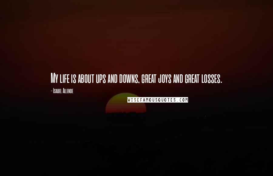 Isabel Allende Quotes: My life is about ups and downs, great joys and great losses.