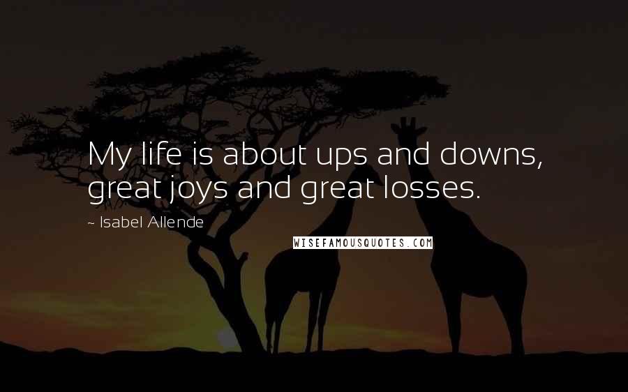 Isabel Allende Quotes: My life is about ups and downs, great joys and great losses.