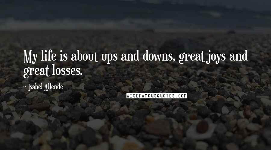 Isabel Allende Quotes: My life is about ups and downs, great joys and great losses.